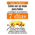 Como Ser Un Iman Para Todos Y Conseguir Tus Propositos 7 Dias: Hacer nuevos amigos, ascender en el trabajo, seducir a quien tu desees, ser admirado po