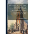 A Historical Discourse Delivered at the Closing of the Old Episcopal (St. Paul's) Church, Dedham, November 30, 1845