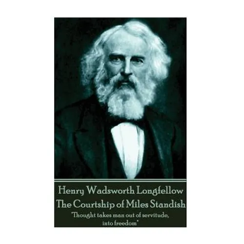 Henry Wadsworth Longfellow - The Courtship of Miles Standish: "Thought takes man out of servitude, into freedom"