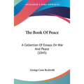 The Book Of Peace: A Collection Of Essays On War And Peace (1845)