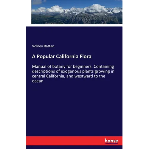 A Popular California Flora: Manual of botany for beginners. Containing descriptions of exogenous plants growing in central California, and westward to