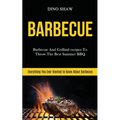 Barbecue: Barbecue and Grillind Recipes to Throw the Best Summer Bbq (Everything You Ever Wanted to Know About Barbecue)