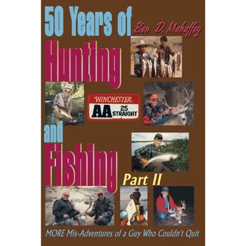 50 Years of Hunting and Fishing: MORE Mis-Adventures of a Guy Who Couldn't Quit