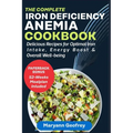 The Complete Iron Deficiency Anemia Cookbook: Delicious Recipes for Optimal Iron Intake, Energy Boost & Overall Well-being