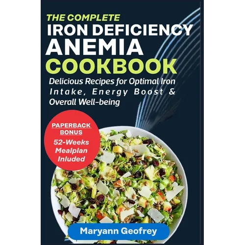The Complete Iron Deficiency Anemia Cookbook: Delicious Recipes for Optimal Iron Intake, Energy Boost & Overall Well-being