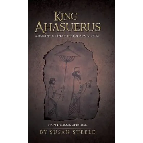 King Ahasuerus: A Shadow or Type of the Lord Jesus Christ: From the Book of Esther