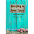 Thinking on These Things: A Bible Study from Philippians 4:8