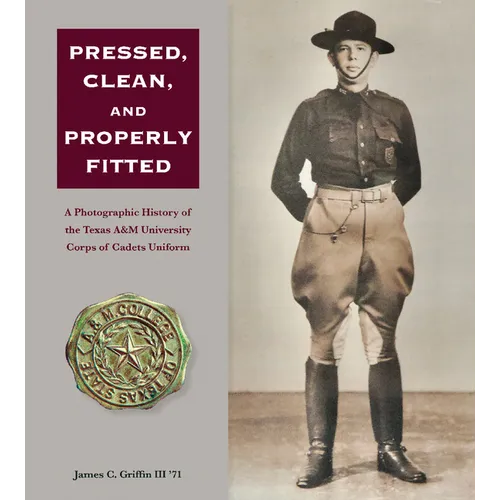 Pressed, Clean, and Properly Fitted: A Photographic History of the Texas A&m University Corps of Cadets Uniform Volume 134