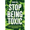 Stop Being Toxic: How to Quit Narcissistic and Manipulative Behaviors, Overcome Negativity, and Build Healthy Relationships