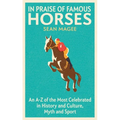 In Praise of Famous Horses: An A-Z of the Most Celebrated in History and Culture, Myth and Sport