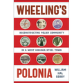 Wheeling's Polonia: Reconstructing Polish Community in a West Virginia Steel Town