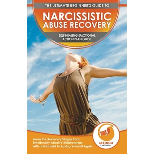Narcissistic Abuse Recovery: The Ultimate Beginner's To Self Healing Emotional Plan Guide Through the Recovery Stages from Emotionally Abusive Relatio