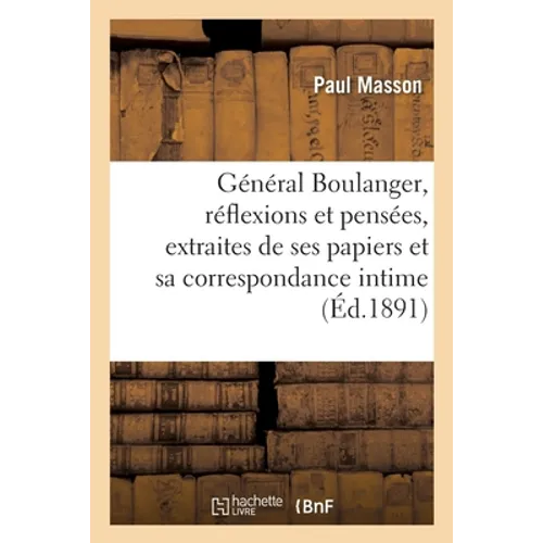 Général Boulanger, Réflexions Et Pensées, Extraites de Ses Papiers Et Sa Correspondance Intime