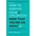 How to Survive Your Childhood Now That You're an Adult: A Path to Authenticity and Awakening