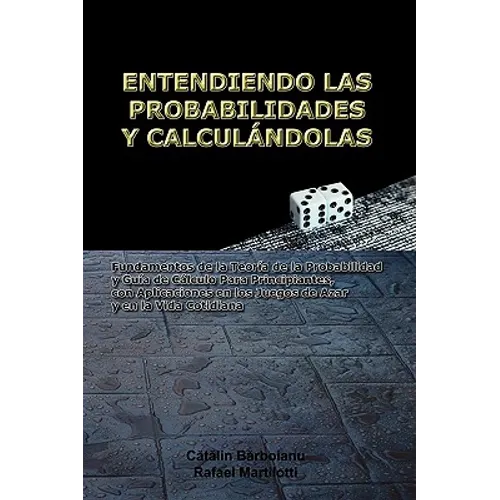 Entendiendo Las Probabilidades Y Calculándolas: Fundamentos de la Teoría de la Probabilidad y Guía de Cálculo Para Principiantes, con Aplicaciones en