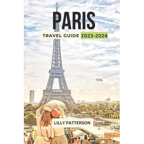 Paris Travel Guide 2023-2024: Discover the City of Light with the Latest Trends, Events and Tips