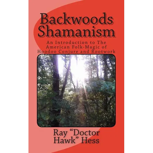 Backwoods Shamanism: An Introduction to the old-time American folk magic of Hoodoo Conjure and Rootwork