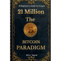 21Million The Bitcoin Paradigm: A Beginner's Guide to Crypto
