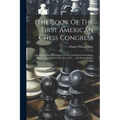 The Book Of The First American Chess Congress: Containing The Proceedings Of That Celebrated Assemblage, Held In New York, In The Year 1857, ...: By D