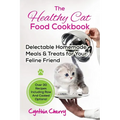 The Healthy Cat Food Cookbook: Delectable Homemade Meals & Treats for Your Feline Friend. Over 30 Recipes Including Raw And Cooked Options!