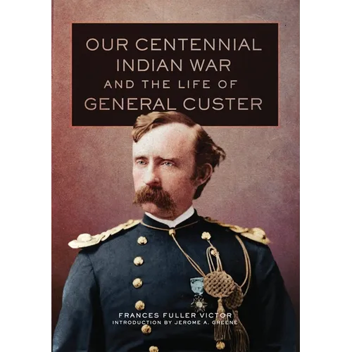 Our Centennial Indian War and the Life of General Custer: Volume 68