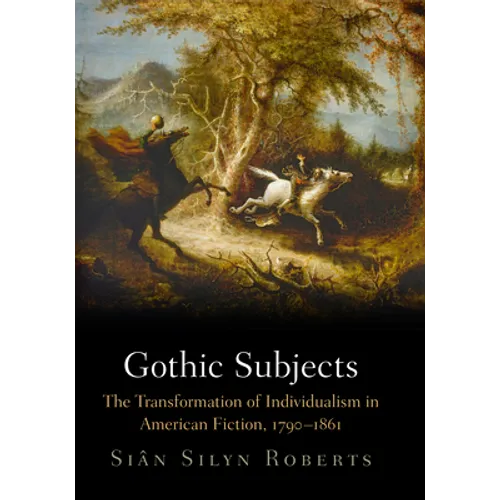 Gothic Subjects: The Transformation of Individualism in American Fiction, 179-1861