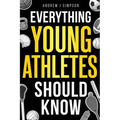 Everything Young Athletes Should Know: 101+ Essential Skills, Strategies, & Pro Tips for Thriving in Sports