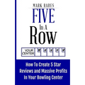 Five In A Row: How To Create 5 Star Reviews And Massive Profits In Your Bowling Center