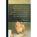 Ornithological Biography Or An Account Of The Habits Of The Birds Of The United States Of America (etc.)