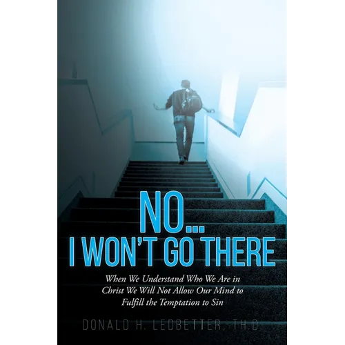 No...I Won't Go There: When We Understand Who We Are in Christ We Will Not Allow Our Mind to Fulfill the Temptation to Sin