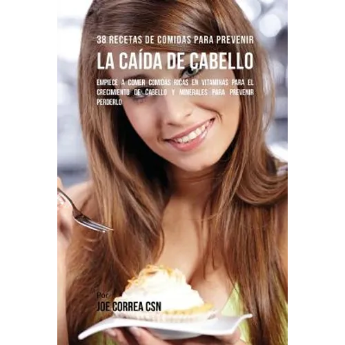 38 Recetas De Comidas Para Prevenir La Caída De Cabello: Empiece A Comer Comidas Ricas En Vitaminas Para El Crecimiento de Cabello y Minerales Para Pr
