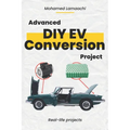 Advanced DIY EV Conversion Project: Get the full EV conversion process with multiple options, plus real-life projects and calculations