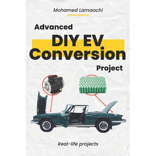 Advanced DIY EV Conversion Project: Get the full EV conversion process with multiple options, plus real-life projects and calculations