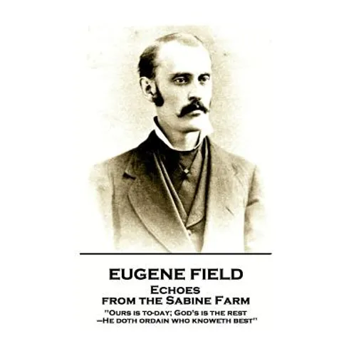 Eugene Field - Echoes from the Sabine Farm: 'Ours is to-day; God's is the rest, -He doth ordain who knoweth best''