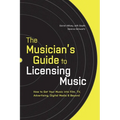 The Musician's Guide to Licensing Music: How to Get Your Music into Film, TV, Advertising, Digital Media & Beyond