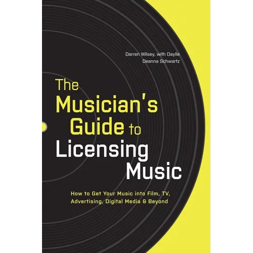The Musician's Guide to Licensing Music: How to Get Your Music into Film, TV, Advertising, Digital Media & Beyond
