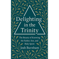 Delighting in the Trinity: The Beauty of Knowing the Father, Son, and Holy Spirit