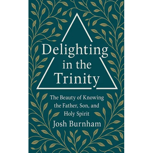 Delighting in the Trinity: The Beauty of Knowing the Father, Son, and Holy Spirit