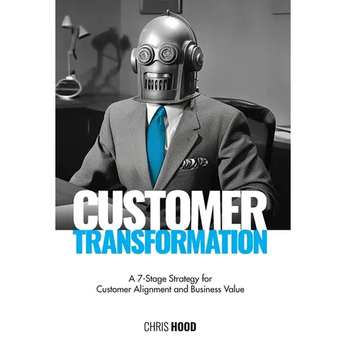Customer Transformation: A 7-stage strategy for customer alignment and business value