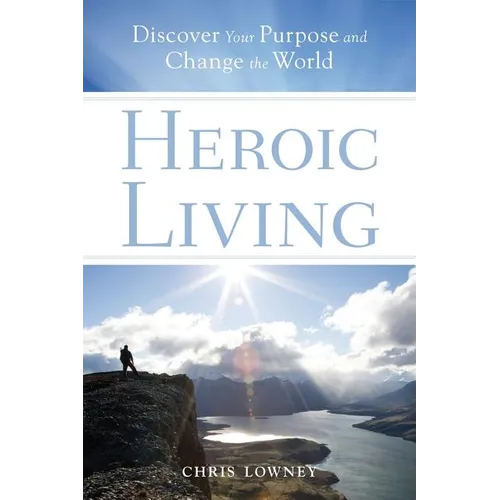 Heroic Living: Discover Your Purpose and Change the World