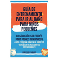 Guía De Entrenamiento Para Ir Al Baño Para Niños Pequeños: La Solución Sin Estrés para Padres Abrumados - Cómo Entrenar para Ir al Baño Sin Vergüenza