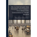 Die AlterthÃ1/4mer Der Heidnischen Vorzeit Innerhalb Des Grossherzogthums Hessen