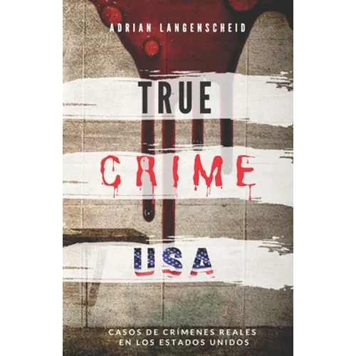 TRUE CRIME USA Casos de crímenes reales en los Estados Unidos Adrian Langenscheid: 14 historias cortas impactantes de la vida real