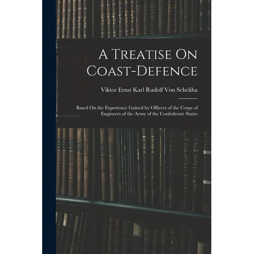 A Treatise On Coast-Defence: Based On the Experience Gained by Officers of the Corps of Engineers of the Army of the Confederate States