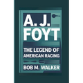 A. J. Foyt: The Legend Of American Racing