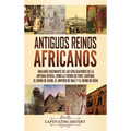 Antiguos reinos africanos: Una guía fascinante de las civilizaciones de la antigua África, como la tierra de Punt, Cartago, el Reino de Axum, el Imper