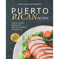 Easy and Authentic Puerto Rican Recipes: Puerto Rican Meals You and Your Family Would Love