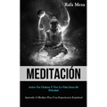 Meditación: Activa tus chakras y vive la vida llena de felicidad (Aprenda a meditar para una experiencia espiritual)
