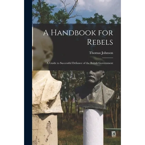 A Handbook for Rebels: A Guide to Successful Defiance of the British Government