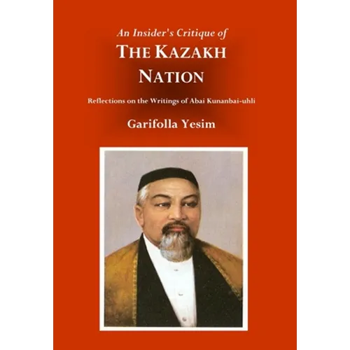 An Insider's Critique of the Kazakh Nation: Reflections on the Writings of Abai Kunanbai-uhli